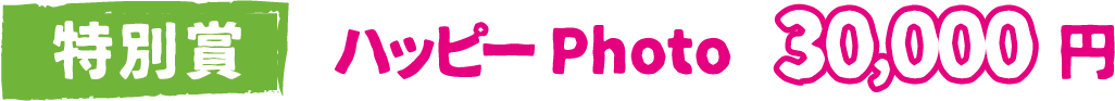 特別賞：ハッピーPhoto 30,000円