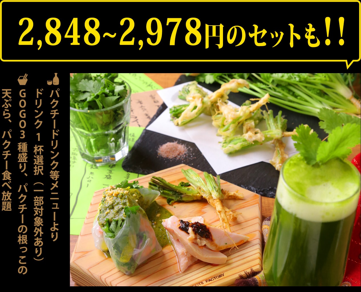 ドリンク1杯＋GOGO3種盛り、パクチーの根っこの天ぷら、パクチー食べ放題2,848~2,978円のセットも1,000円ポッキリ!!